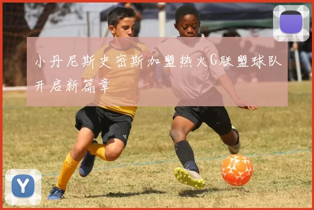 小丹尼斯史密斯加盟热火G联盟球队开启新篇章