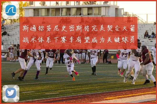 斯通称芬尼史密斯将完美契合火箭战术体系下赛季有望成为关键球员